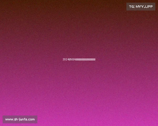 2024年NBA赛季精彩回顾与未来发展趋势分析